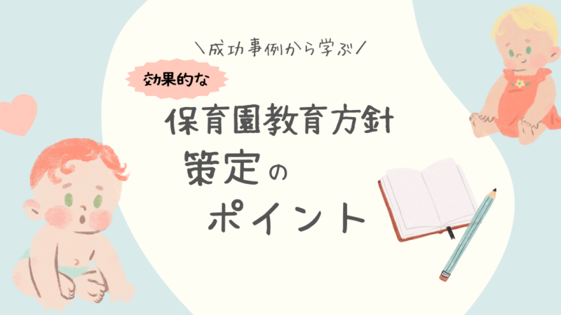 成功事例から学ぶ！効果的な保育園教育方針の策定ポイント